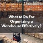 What to Do For Organizing a Warehouse Effectively?